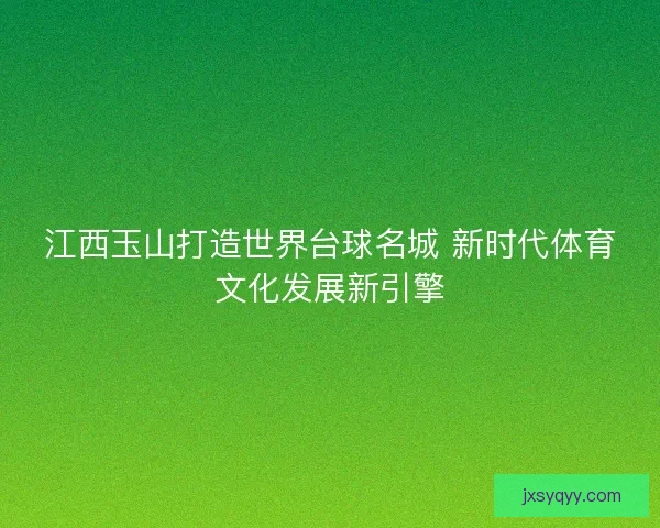 江西玉山打造世界台球名城 新时代体育文化发展新引擎