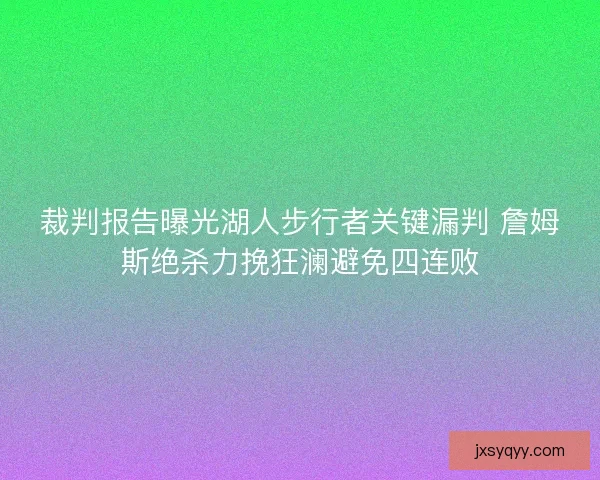 裁判报告曝光湖人步行者关键漏判 詹姆斯绝杀力挽狂澜避免四连败