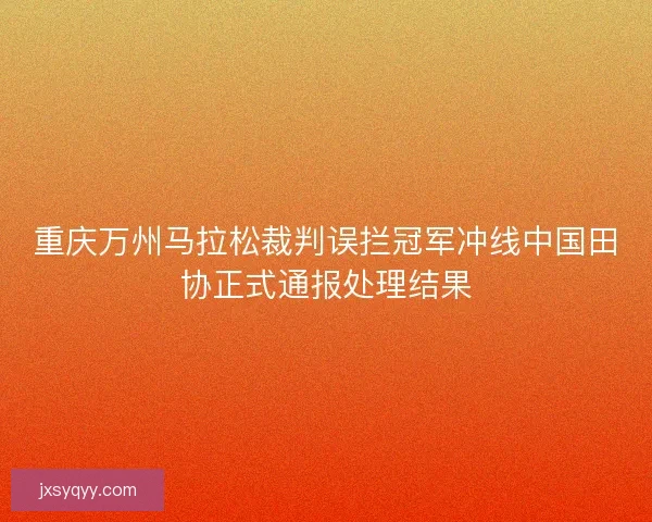 重庆万州马拉松裁判误拦冠军冲线中国田协正式通报处理结果