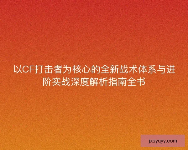 以CF打击者为核心的全新战术体系与进阶实战深度解析指南全书