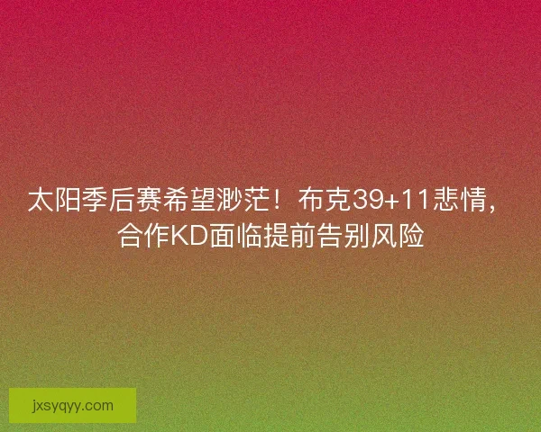 太阳季后赛希望渺茫！布克39+11悲情，合作KD面临提前告别风险