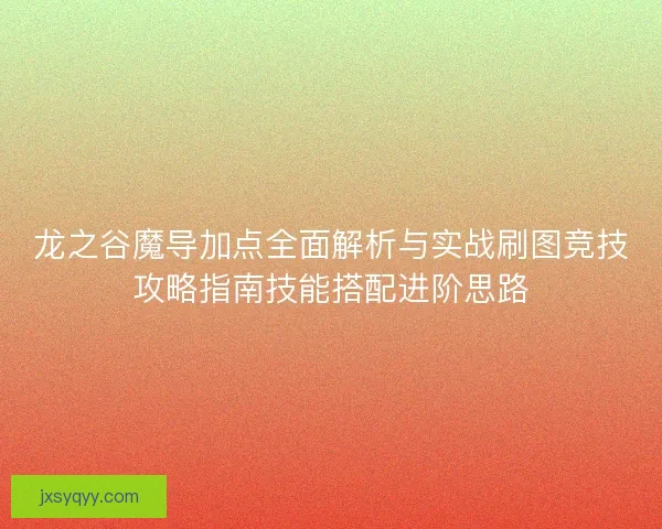 龙之谷魔导加点全面解析与实战刷图竞技攻略指南技能搭配进阶思路