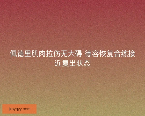 佩德里肌肉拉伤无大碍 德容恢复合练接近复出状态