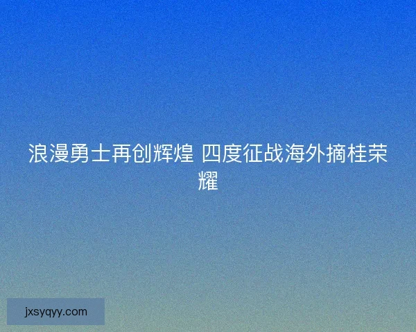 浪漫勇士再创辉煌 四度征战海外摘桂荣耀