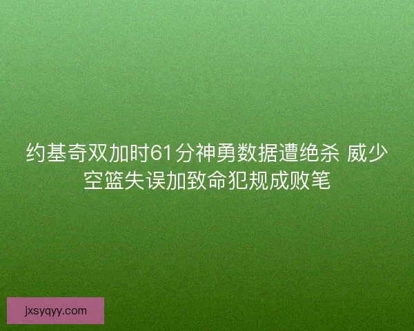 约基奇双加时61分神勇数据遭绝杀 威少空篮失误加致命犯规成败笔