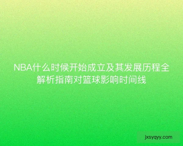 NBA什么时候开始成立及其发展历程全解析指南对篮球影响时间线