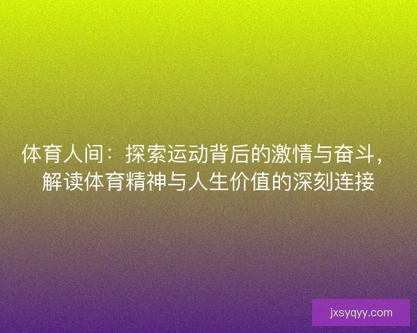 体育人间：探索运动背后的激情与奋斗，解读体育精神与人生价值的深刻连接